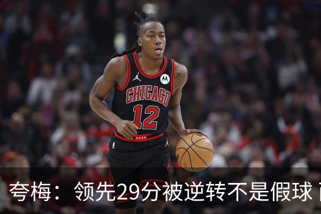 夸梅：领先29分被逆转不是假球 而是盲目追求3分的糟糕篮球风格